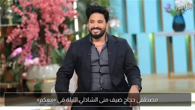 مصطفى حجاج ضيف منى الشاذلي الليلة في «معكم»