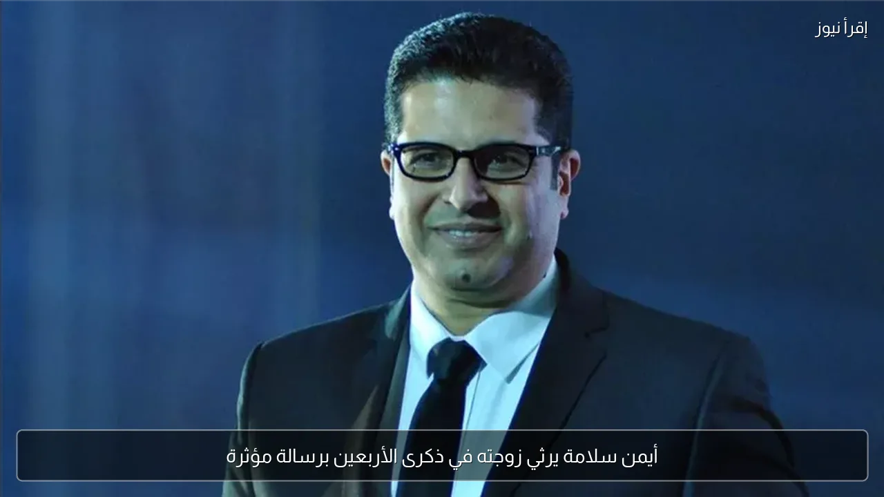 أيمن سلامة يرثي زوجته في ذكرى الأربعين برسالة مؤثرة