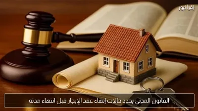 القانون المدني يحدد حالات إنهاء عقد الإيجار قبل انتهاء مدته