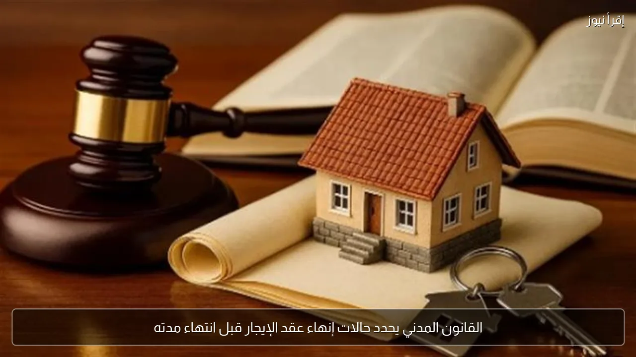 القانون المدني يحدد حالات إنهاء عقد الإيجار قبل انتهاء مدته