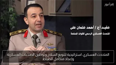 المتحدث العسكري: استراتيجية لتنويع السلاح وتوطين الصناعات العسكرية وإعداد متكامل للضباط