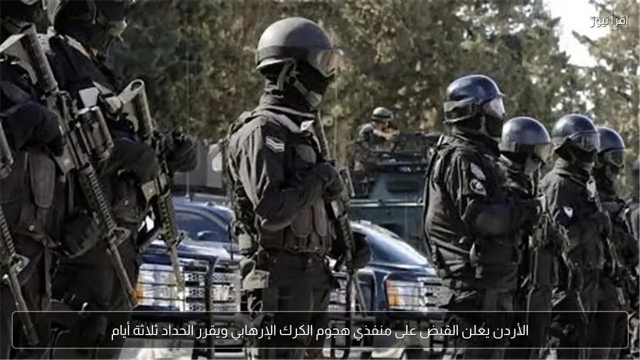 الأردن يعلن القبض على منفذي هجوم الكرك الإرهابي ويقرر الحداد ثلاثة أيام