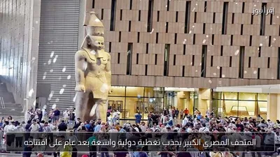المتحف المصري الكبير يجذب تغطية دولية واسعة بعد عام على افتتاحه
