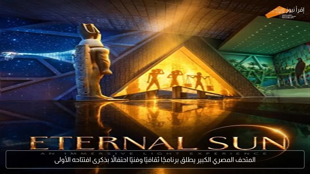 المتحف المصري الكبير يطلق برنامجًا ثقافيًا وفنيًا احتفالًا بذكرى افتتاحه الأولى