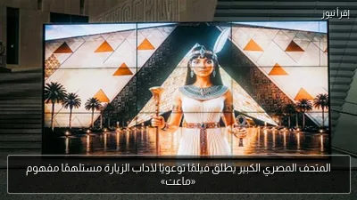 المتحف المصري الكبير يطلق فيلمًا توعويًا لآداب الزيارة مستلهمًا مفهوم «ماعت»