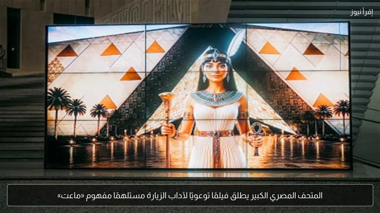المتحف المصري الكبير يطلق فيلمًا توعويًا لآداب الزيارة مستلهمًا مفهوم «ماعت»