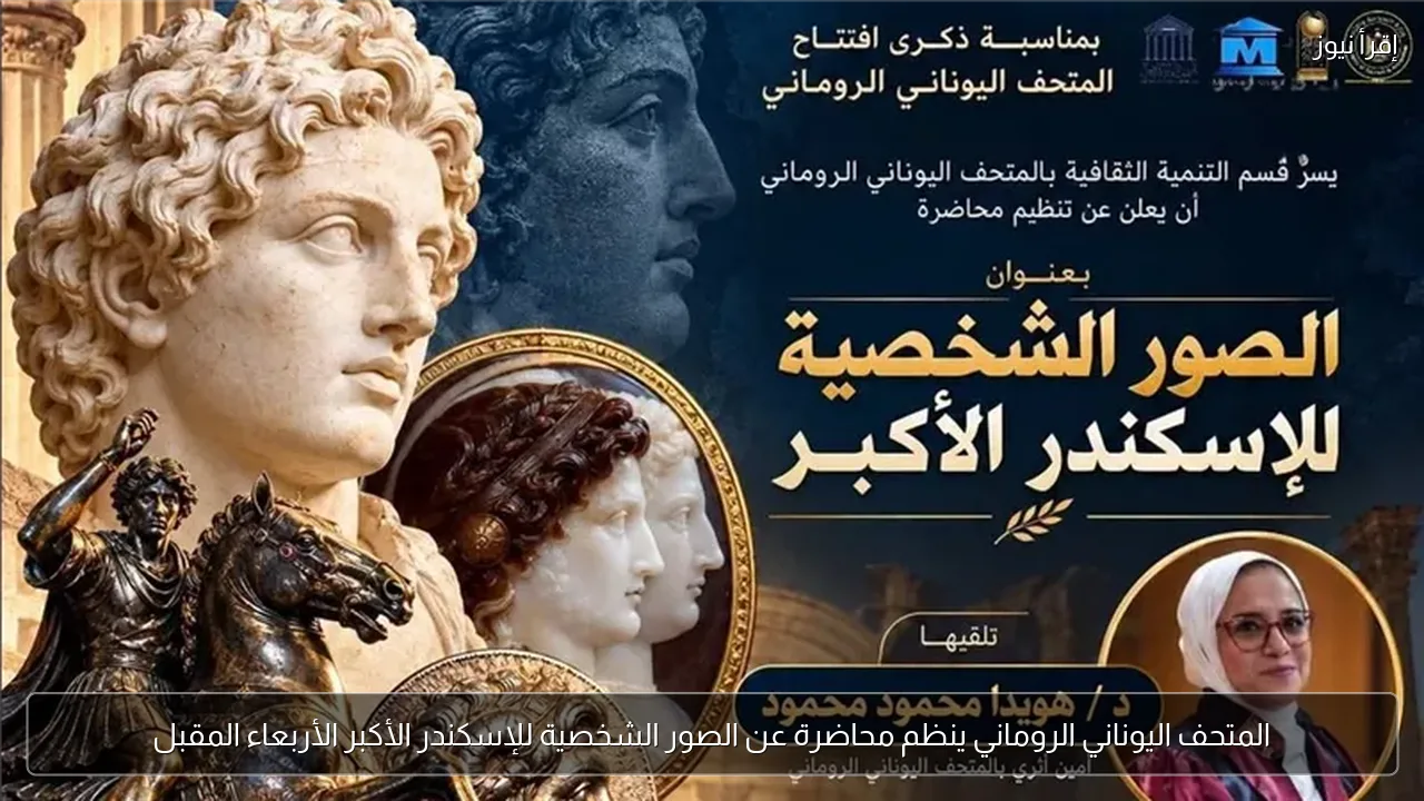 المتحف اليوناني الروماني ينظم محاضرة عن الصور الشخصية للإسكندر الأكبر الأربعاء المقبل