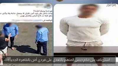 استئناف على حكم حبس المتهم بالتعدي على فردي أمن بالقاهرة الجديدة