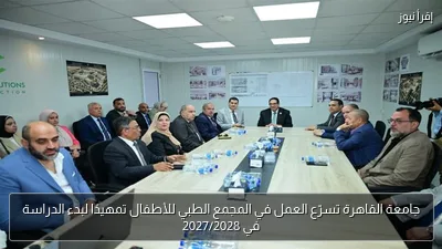 جامعة القاهرة تسرّع العمل في المجمع الطبي للأطفال تمهيدًا لبدء الدراسة في 2027/2028