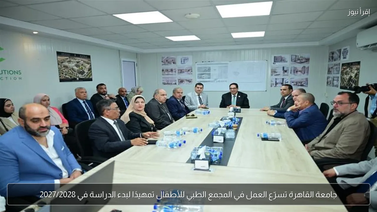 جامعة القاهرة تسرّع العمل في المجمع الطبي للأطفال تمهيدًا لبدء الدراسة في 2027/2028