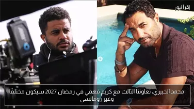 محمد الخبيري: تعاوننا الثالث مع كريم فهمي في رمضان 2027 سيكون مختلفًا وغير رومانسي