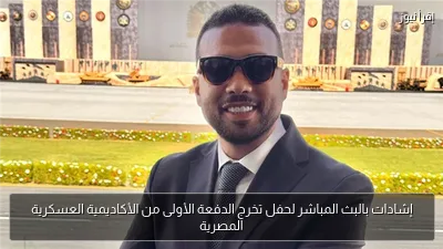 إشادات بالبث المباشر لحفل تخرج الدفعة الأولى من الأكاديمية العسكرية المصرية
