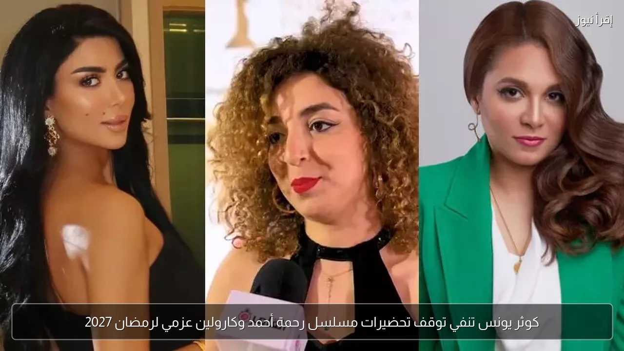 كوثر يونس تنفي توقف تحضيرات مسلسل رحمة أحمد وكارولين عزمي لرمضان 2027