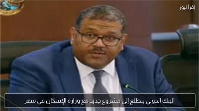 البنك الدولي يتطلع إلى مشروع جديد مع وزارة الإسكان في مصر