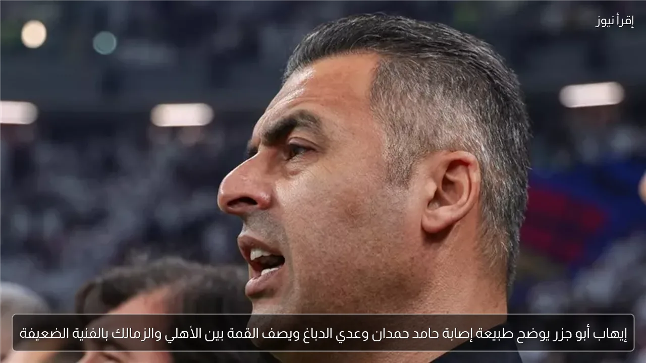 إيهاب أبو جزر يوضح طبيعة إصابة حامد حمدان وعدي الدباغ ويصف القمة بين الأهلي والزمالك بالفنية الضعيفة