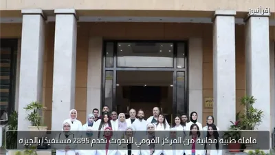 قافلة طبية مجانية من المركز القومي للبحوث تخدم 2895 مستفيدًا بالجيزة