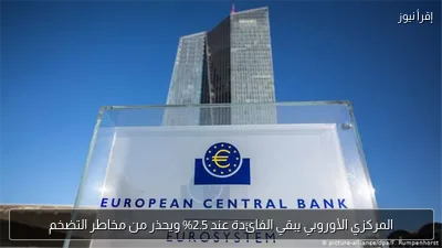 المركزي الأوروبي يبقي الفائدة عند 2.5% ويحذر من مخاطر التضخم