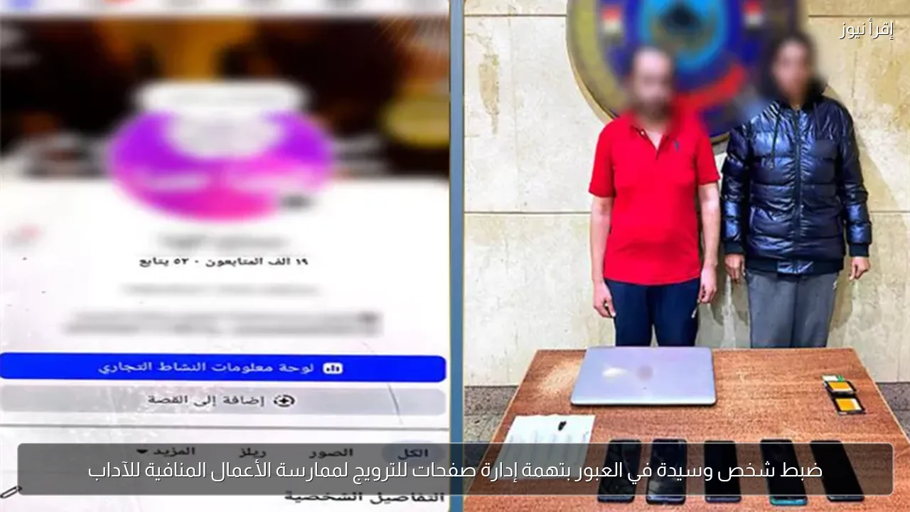 ضبط شخص وسيدة في العبور بتهمة إدارة صفحات للترويج لممارسة الأعمال المنافية للآداب