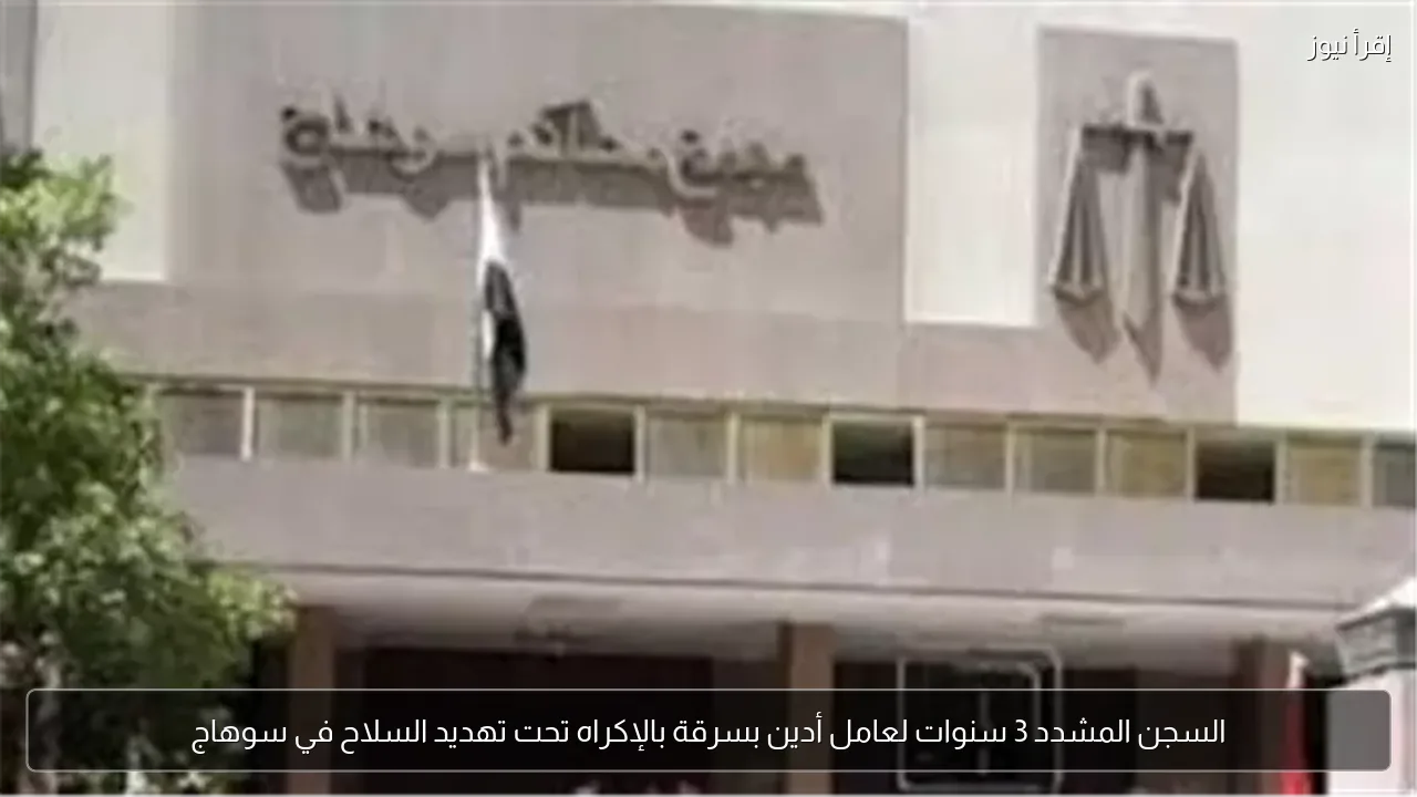 السجن المشدد 3 سنوات لعامل أدين بسرقة بالإكراه تحت تهديد السلاح في سوهاج