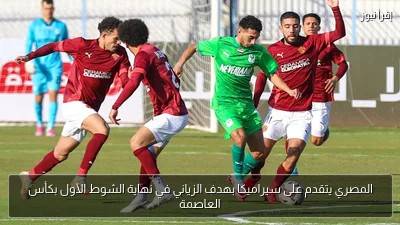 المصري يتقدم على سيراميكا بهدف الزياني في نهاية الشوط الأول بكأس العاصمة