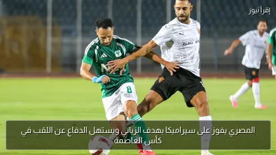 المصري يفوز على سيراميكا بهدف الزياني ويستهل الدفاع عن اللقب في كأس العاصمة