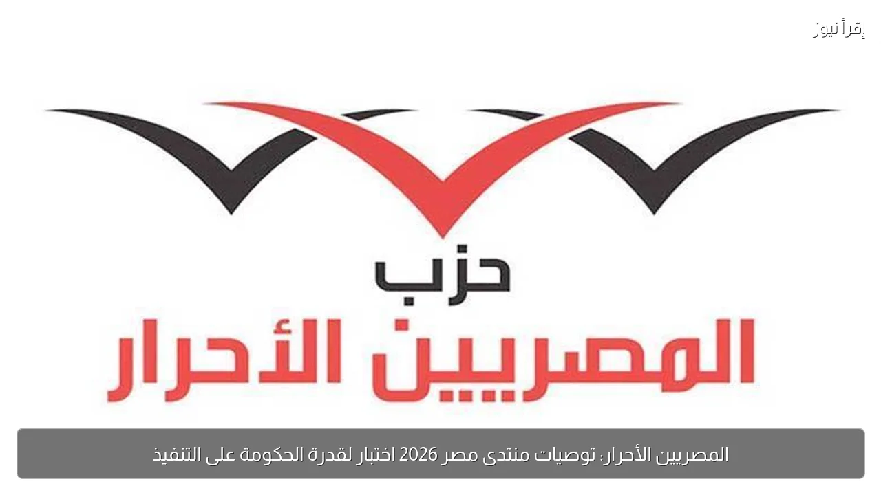 المصريين الأحرار: توصيات منتدى مصر 2026 اختبار لقدرة الحكومة على التنفيذ