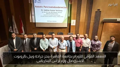 المعهد القومي للأورام بجامعة القاهرة ينجز جراحة ويبل بالروبوت لاستئصال ورم برأس البنكرياس