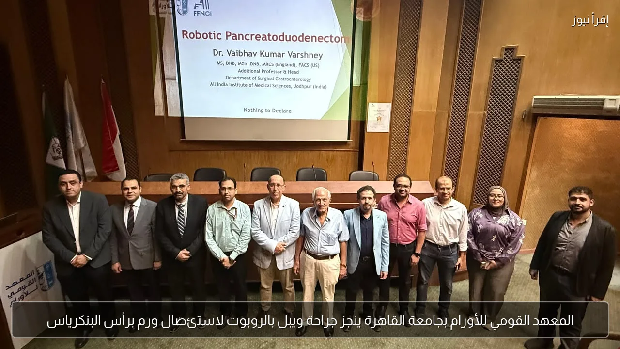 المعهد القومي للأورام بجامعة القاهرة ينجز جراحة ويبل بالروبوت لاستئصال ورم برأس البنكرياس