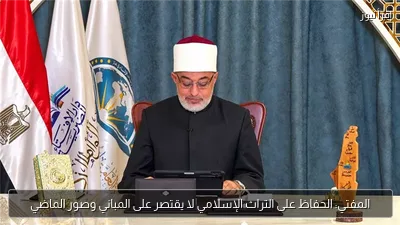 المفتي: الحفاظ على التراث الإسلامي لا يقتصر على المباني وصور الماضي
