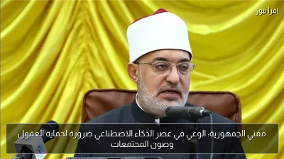 مفتي الجمهورية: الوعي في عصر الذكاء الاصطناعي ضرورة لحماية العقول وصون المجتمعات