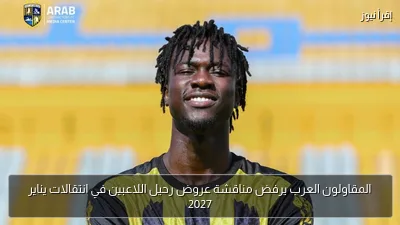 المقاولون العرب يرفض مناقشة عروض رحيل اللاعبين في انتقالات يناير 2027