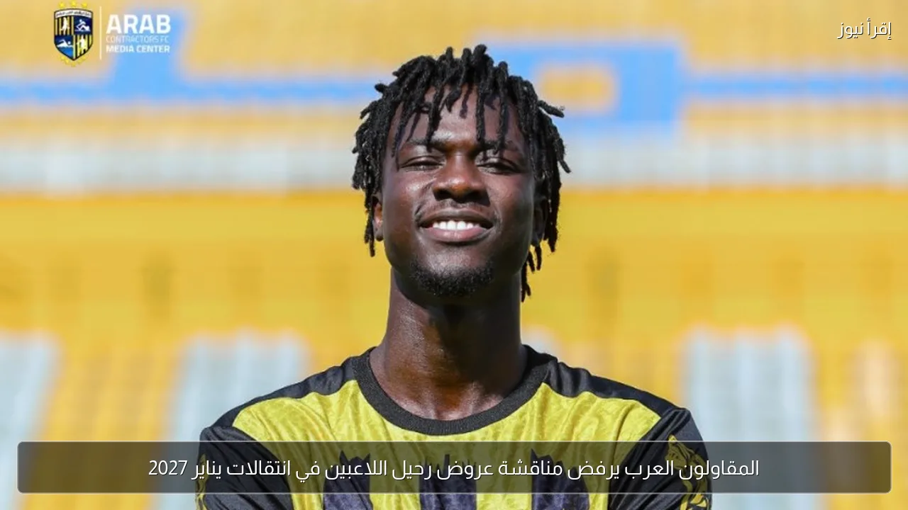 المقاولون العرب يرفض مناقشة عروض رحيل اللاعبين في انتقالات يناير 2027