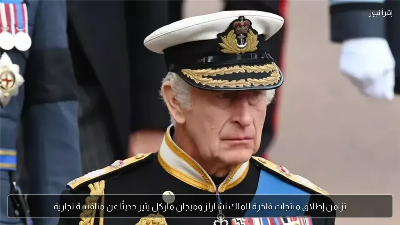 تزامن إطلاق منتجات فاخرة للملك تشارلز وميجان ماركل يثير حديثًا عن منافسة تجارية
