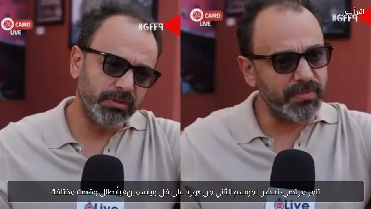تامر مرتضى: نحضر الموسم الثاني من «ورد على فل وياسمين» بأبطال وقصة مختلفة