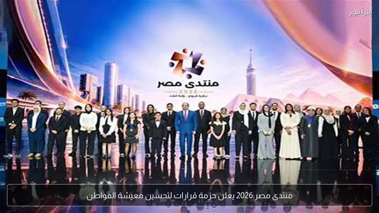 منتدى مصر 2026 يعلن حزمة قرارات لتحسين معيشة المواطن