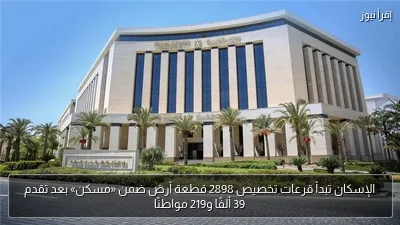 الإسكان تبدأ قرعات تخصيص 2898 قطعة أرض ضمن «مسكن» بعد تقدم 39 ألفًا و219 مواطنًا