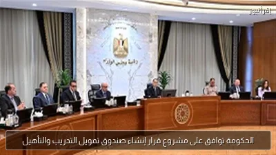 الحكومة توافق على مشروع قرار إنشاء صندوق تمويل التدريب والتأهيل