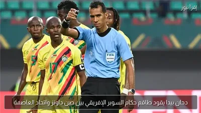 دحان بيدا يقود طاقم حكام السوبر الإفريقي بين صن داونز واتحاد العاصمة