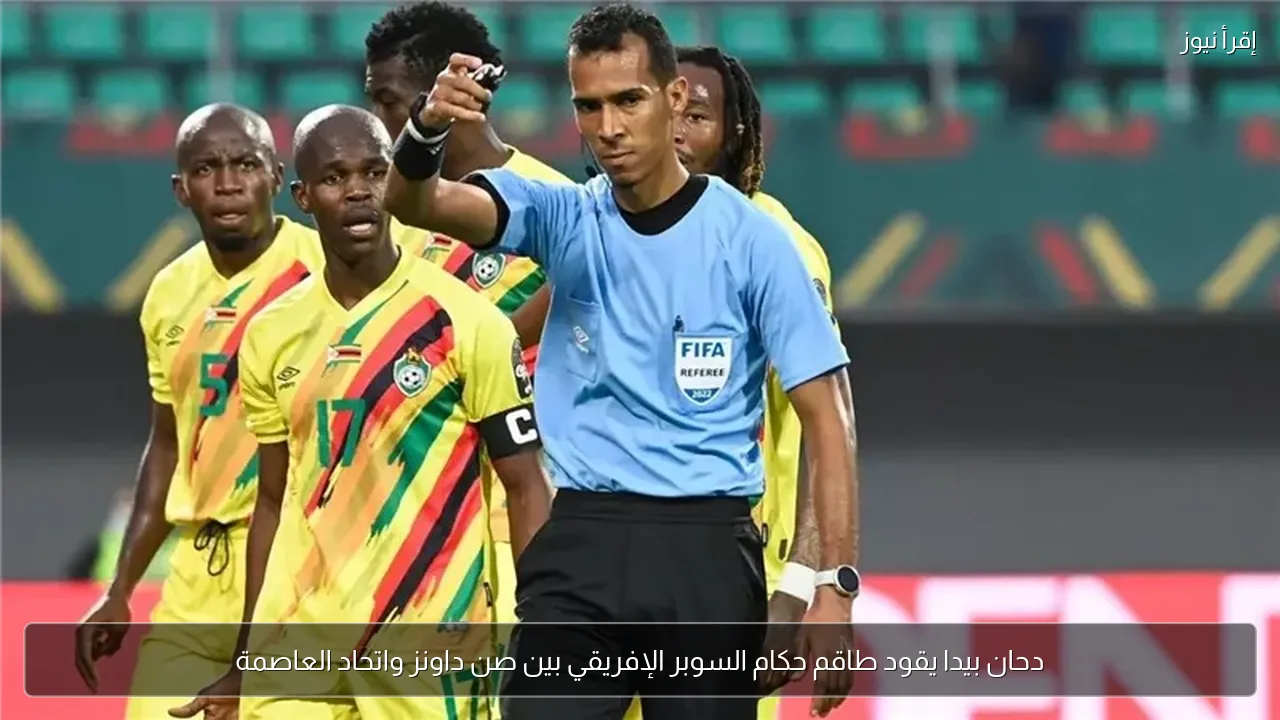 دحان بيدا يقود طاقم حكام السوبر الإفريقي بين صن داونز واتحاد العاصمة