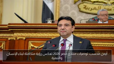 أيمن محسب: توصيات منتدى مصر 2026 تعكس رؤية متكاملة لبناء الإنسان والتنمية