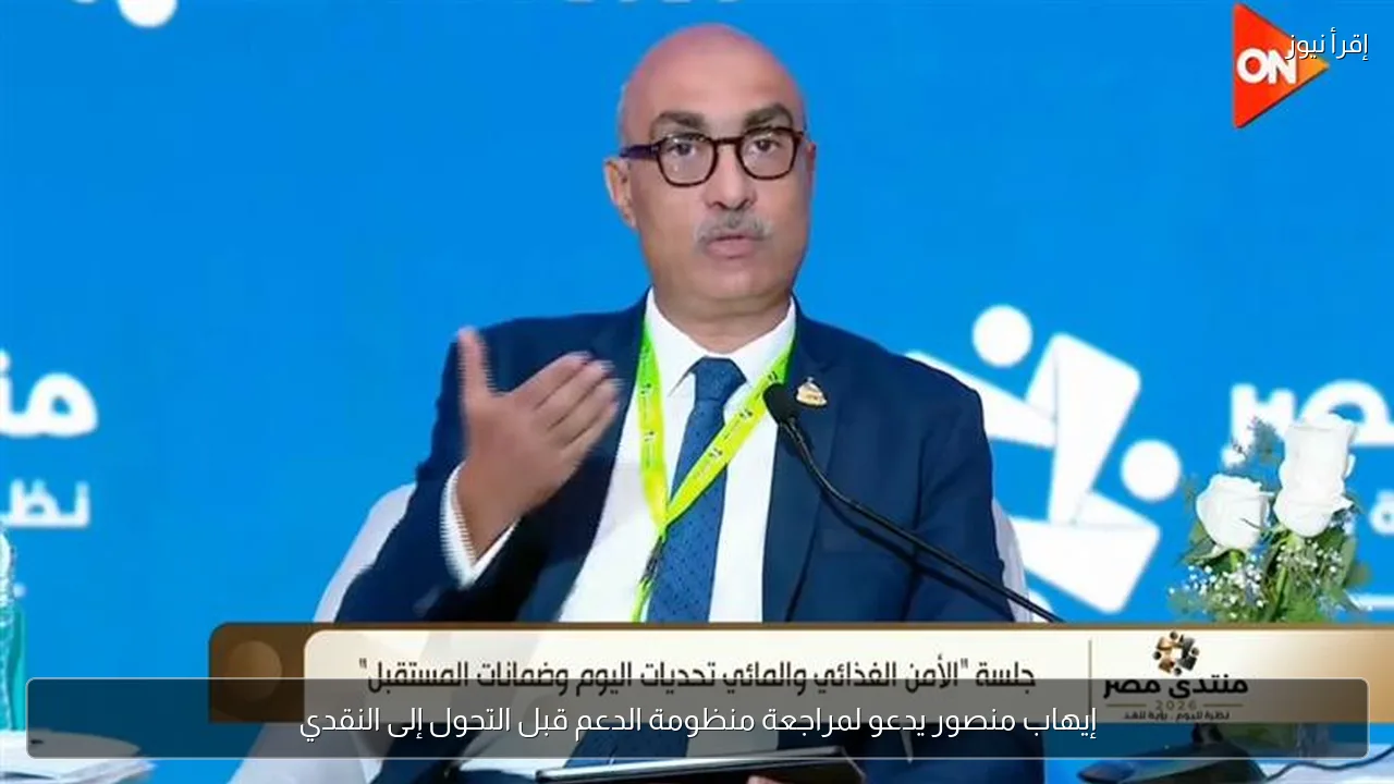 إيهاب منصور يدعو لمراجعة منظومة الدعم قبل التحول إلى النقدي