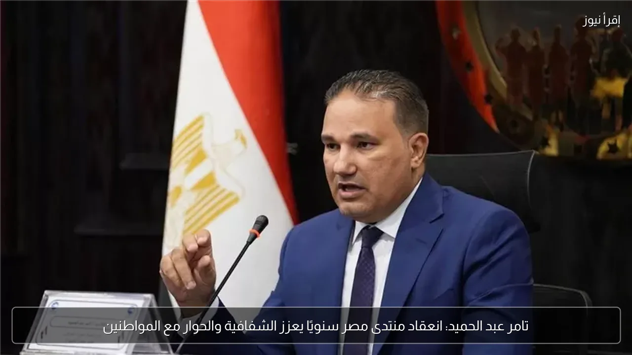 تامر عبد الحميد: انعقاد منتدى مصر سنويًا يعزز الشفافية والحوار مع المواطنين