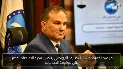 تامر عبد الحميد: تحسن التصنيف الائتماني يعكس قدرة الاقتصاد المصري على مواجهة الصدمات