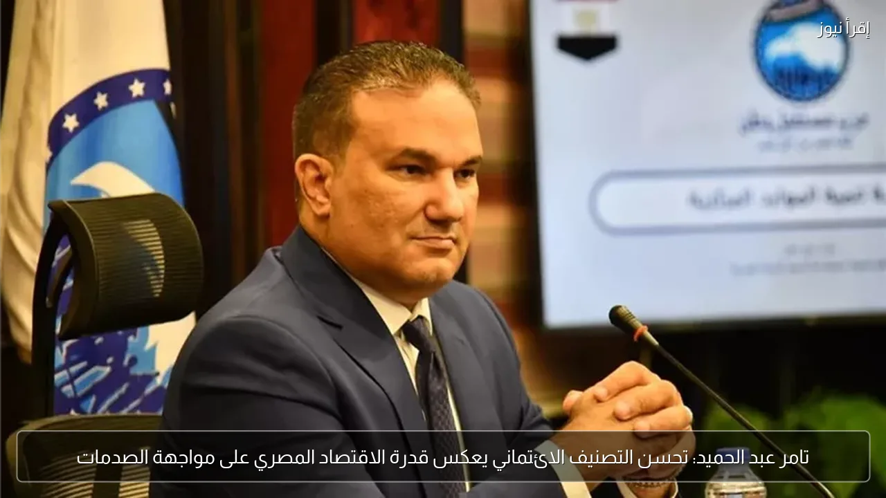 تامر عبد الحميد: تحسن التصنيف الائتماني يعكس قدرة الاقتصاد المصري على مواجهة الصدمات