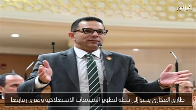 طارق العكاري يدعو إلى خطة لتطوير المجمعات الاستهلاكية وتعزيز رقابتها