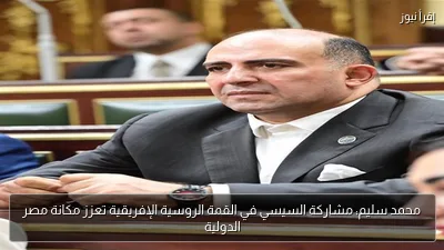 محمد سليم: مشاركة السيسي في القمة الروسية الإفريقية تعزز مكانة مصر الدولية