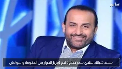 محمد شبانة: منتدى مصر خطوة نحو تعزيز الحوار بين الحكومة والمواطن