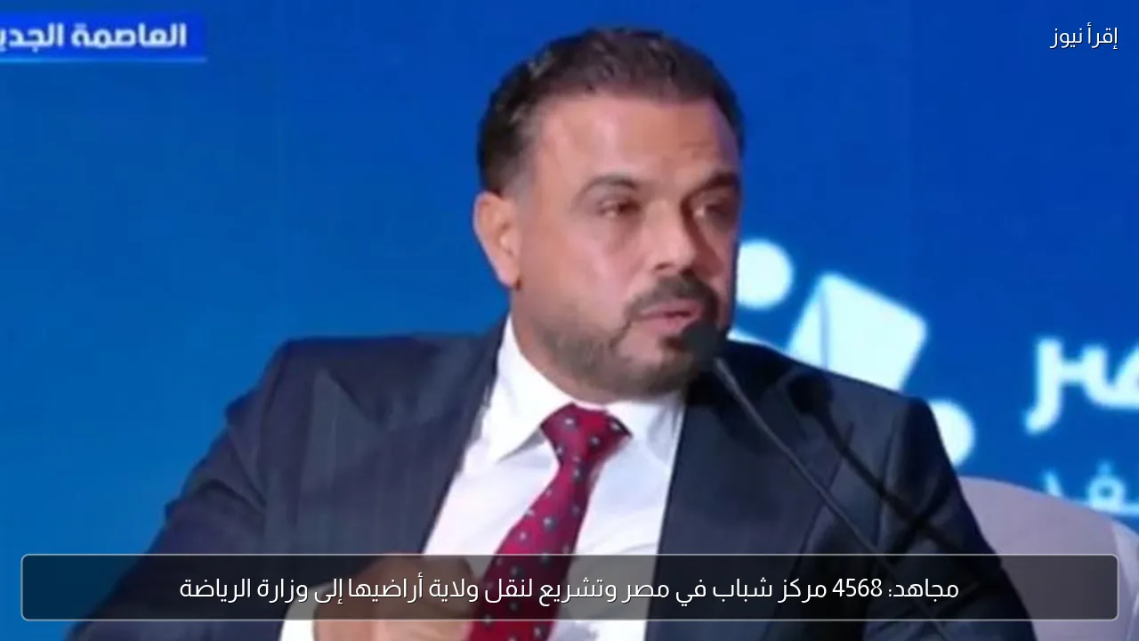 مجاهد: 4568 مركز شباب في مصر وتشريع لنقل ولاية أراضيها إلى وزارة الرياضة