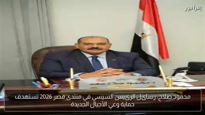 محمود صلاح: رسائل الرئيس السيسي في منتدى مصر 2026 تستهدف حماية وعي الأجيال الجديدة