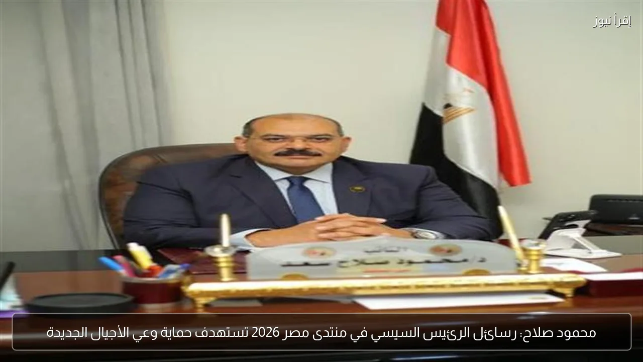 محمود صلاح: رسائل الرئيس السيسي في منتدى مصر 2026 تستهدف حماية وعي الأجيال الجديدة